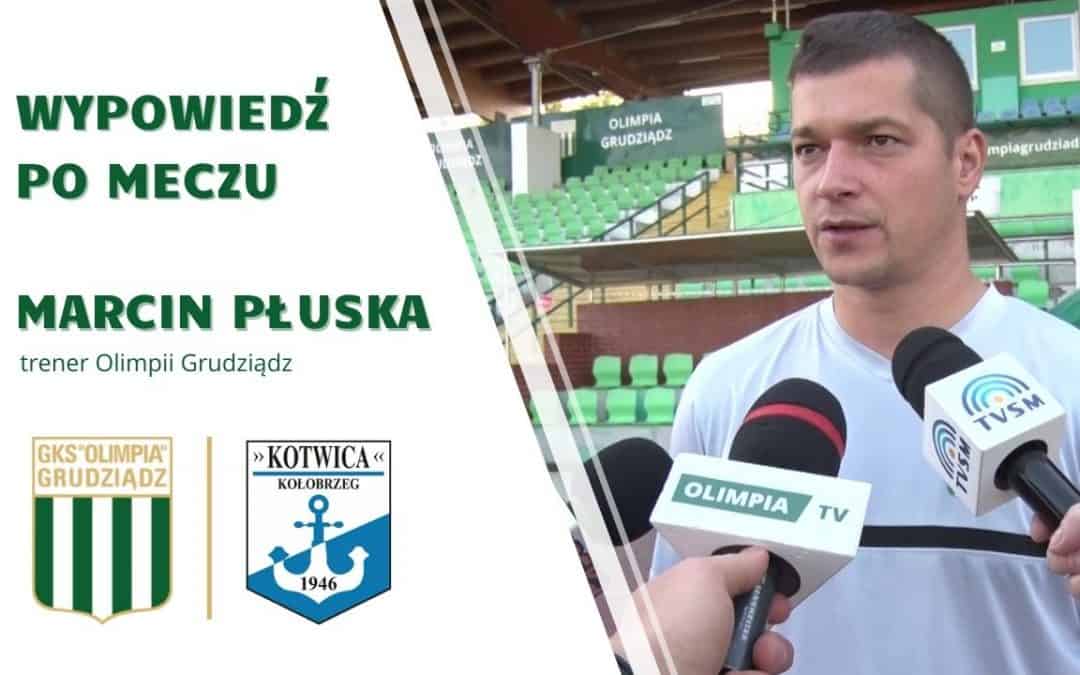 Wypowiedź trenera Marcina Płuski po meczu Olimpia Grudziądz – Kotwica Kołobrzeg.