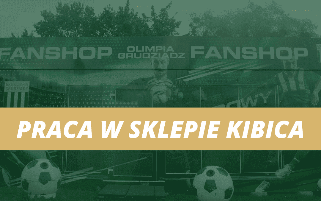 Zostań sprzedawcą w Sklepie Kibica Olimpii Grudziądz!